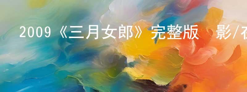 陳齊志的動漫綜藝大全,2009《三月女郎》完整版電影/在線觀看/百度云-美劇天堂
